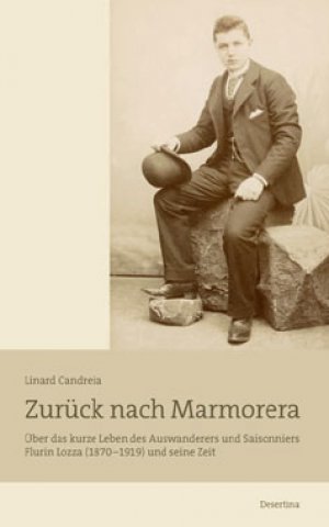 Zurück nach Marmorera. Über das kurze Leben des Auswanderers und Saisonniers Flurin Lozza (1870–1919) und seine Zeit